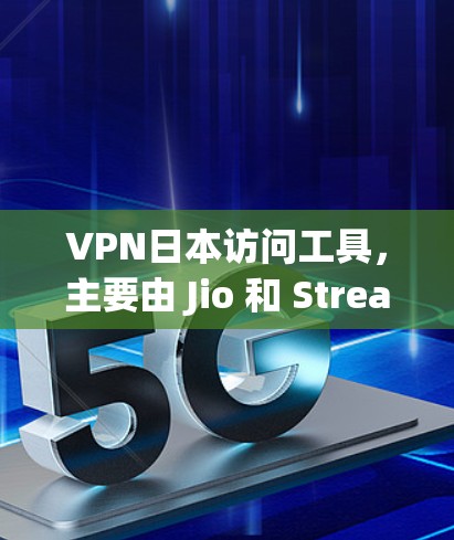 VPN日本访问工具，主要由 Jio 和 Stream International 提供。以下是详细的分析和推荐