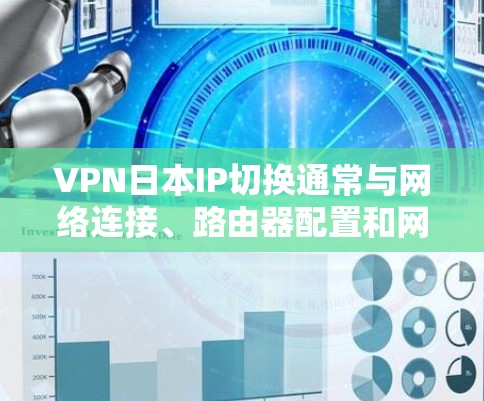VPN日本IP切换通常与网络连接、路由器配置和网络设备设置有关。以下是一些常见问题的解决方案