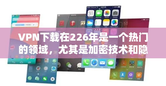 VPN下载在226年是一个热门的领域,尤其是加密技术和隐私保护功能。以下是226年VPN下载的热门趋势和推荐工具 VPN下载在226年是一个热门的领域,尤其是加密技术和隐私保护功能。以下是226年VPN下载的热门趋势和推荐工具
