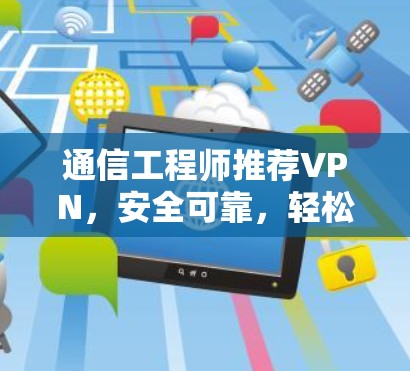 通信工程师推荐VPN,安全可靠,轻松连接未来 通信工程师推荐VPN,安全可靠,轻松连接未来