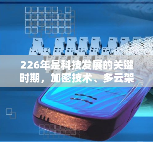 226年是科技发展的关键时期，加密技术、多云架构和边缘计算等技术的发展将进一步影响VPN市场的趋势。以下是一些226年热门VPN推荐