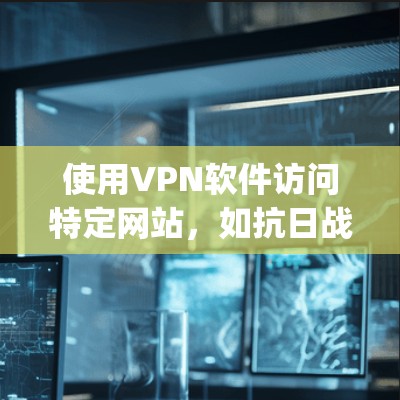 使用VPN软件访问特定网站,如抗日战争 games,是一个不错的选择,可以避免直接进入互联网的风险和广告。以下是详细步骤,帮助你更好地使用VPN软件 使用VPN软件访问特定网站,如抗日战争 games,是一个不错的选择,可以避免直接进入互联网的风险和广告。以下是详细步骤,帮助你更好地使用VPN软件