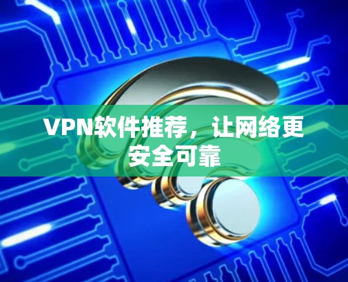VPN软件推荐，让网络更安全可靠