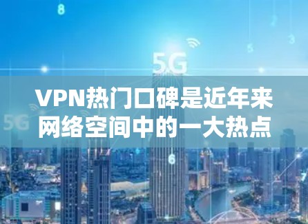 VPN热门口碑是近年来网络空间中的一大热点,用户和朋友在讨论如何安全、有效地使用VPN服务。以下是一些VPN推荐和相关的软件工具,帮助您更好地应对网络安全问题 VPN热门口碑是近年来网络空间中的一大热点,用户和朋友在讨论如何安全、有效地使用VPN服务。以下是一些VPN推荐和相关的软件工具,帮助您更好地应对网络安全问题