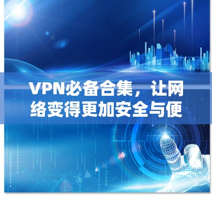 VPN必备合集，让网络变得更加安全与便捷