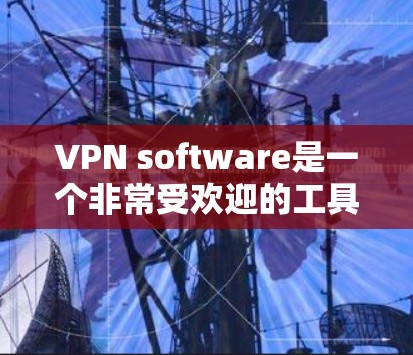 VPN software是一个非常受欢迎的工具,许多用户已经下载并使用过多种版本。以下是几种比较热门的VPN软件推荐 VPN software是一个非常受欢迎的工具,许多用户已经下载并使用过多种版本。以下是几种比较热门的VPN软件推荐