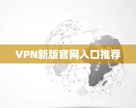 VPN新版官网入口推荐 VPN新版官网入口推荐