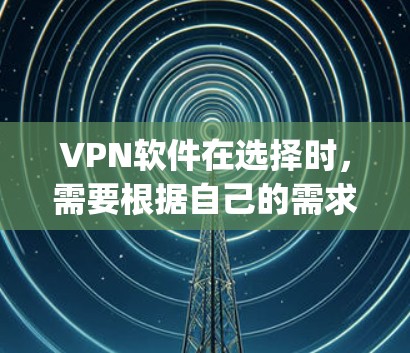 VPN软件在选择时，需要根据自己的需求和情况来决定。以下是一些 commonly used VPN software，涵盖了不同的功能和适用场景