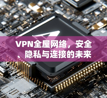 VPN全屋网络，安全、隐私与连接的未来