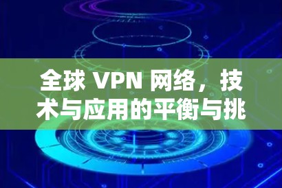 全球 VPN 网络，技术与应用的平衡与挑战