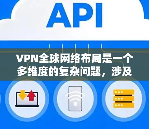 VPN全球网络布局是一个多维度的复杂问题,涉及技术、法律、政策和社会经济等多个方面。以下是对 VPN 全球网络布局的详细分析 VPN全球网络布局是一个多维度的复杂问题,涉及技术、法律、政策和社会经济等多个方面。以下是对 VPN 全球网络布局的详细分析