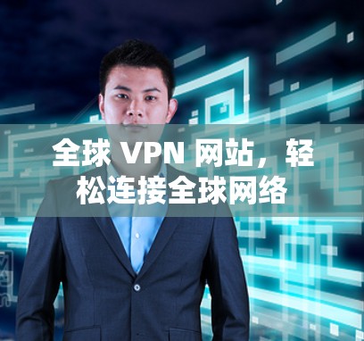 全球 VPN 网站,轻松连接全球网络 全球 VPN 网站,轻松连接全球网络