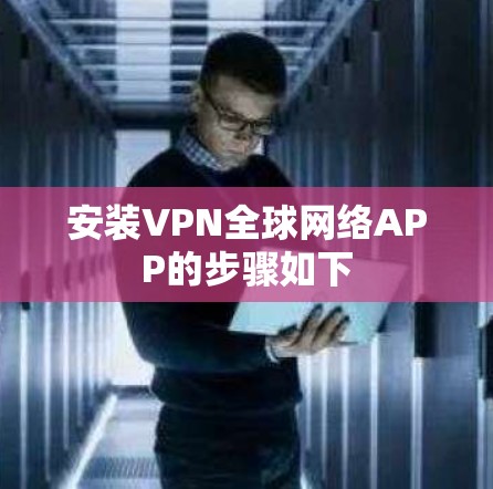 安装VPN全球网络APP的步骤如下