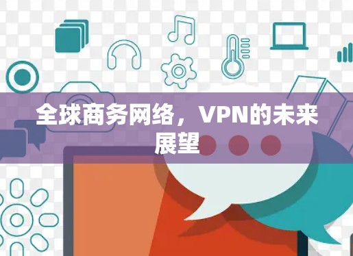 全球商务网络,VPN的未来展望 全球商务网络,VPN的未来展望