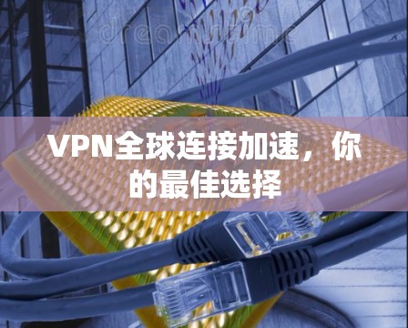 VPN全球连接加速,你的最佳选择 VPN全球连接加速,你的最佳选择