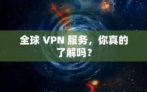 全球 VPN 服务,你真的了解吗? 全球 VPN 服务,你真的了解吗?