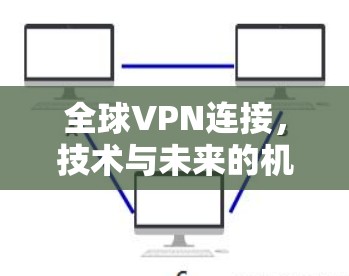 全球VPN连接,技术与未来的机遇 全球VPN连接,技术与未来的机遇