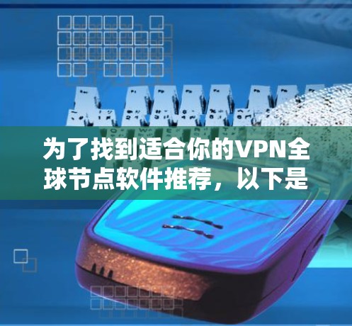 为了找到适合你的VPN全球节点软件推荐,以下是一些步骤和建议 为了找到适合你的VPN全球节点软件推荐,以下是一些步骤和建议