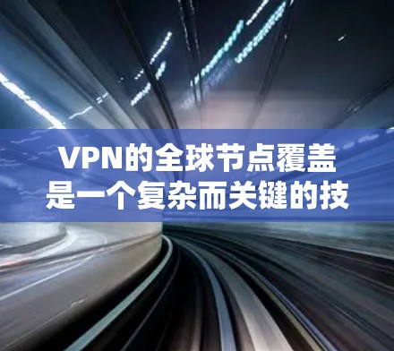 VPN的全球节点覆盖是一个复杂而关键的技术问题，涉及多个领域的知识和技能。以下是对该问题的详细分析和解决方案