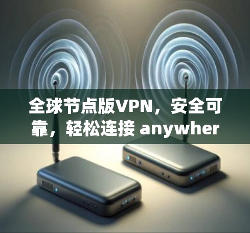 全球节点版VPN，安全可靠，轻松连接 anywhere