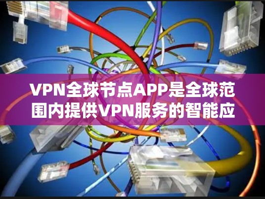 VPN全球节点APP是全球范围内提供VPN服务的智能应用，旨在提供安全、便捷和高效的通信工具。以下是一些关键点和功能