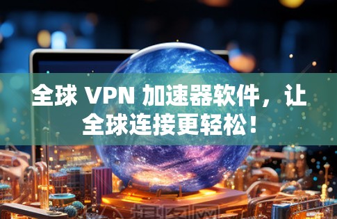 全球 VPN 加速器软件,让全球连接更轻松! 全球 VPN 加速器软件,让全球连接更轻松!