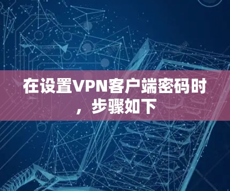 在设置VPN客户端密码时，步骤如下