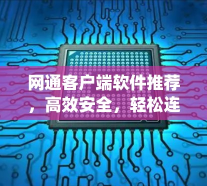 网通客户端软件推荐，高效安全，轻松连接 anywhere
