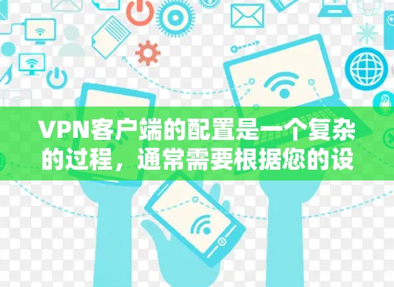 VPN客户端的配置是一个复杂的过程，通常需要根据您的设备、VPN服务提供商的协议和配置要求来完成。以下是一些通用的配置步骤，您可以参考以下内容