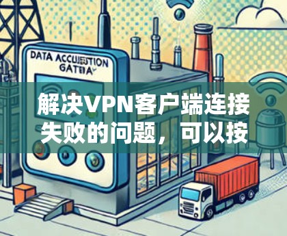 解决VPN客户端连接失败的问题，可以按照以下步骤进行