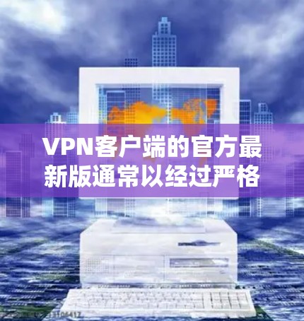 VPN客户端的官方最新版通常以经过严格认证和测试的版本发布，确保安全性和稳定性。以下是几个值得推荐的官方版 VPN 工具