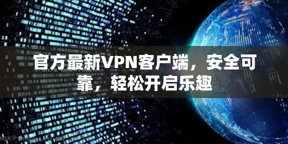 官方最新VPN客户端，安全可靠，轻松开启乐趣