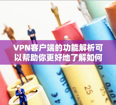 VPN客户端的功能解析可以帮助你更好地了解如何使用这些客户端来访问VPN服务。以下是 VPN 应用的主要功能解析