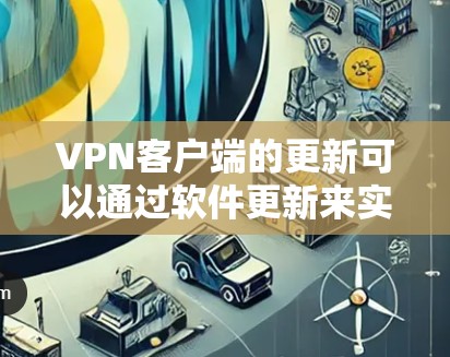 VPN客户端的更新可以通过软件更新来实现，以下是逐步的解决方案