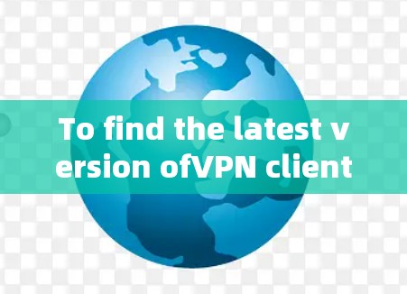 To find the latest version ofVPN client downloads,here are some popular and reliable options: To find the latest version ofVPN client downloads,here are some popular and reliable options: