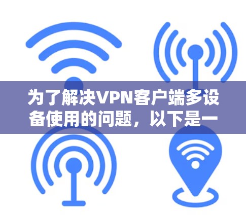 为了解决VPN客户端多设备使用的问题，以下是一个详细的步骤指南