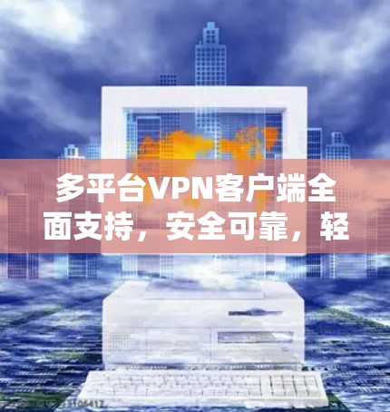 多平台VPN客户端全面支持,安全可靠,轻松接入全球网络 多平台VPN客户端全面支持,安全可靠,轻松接入全球网络