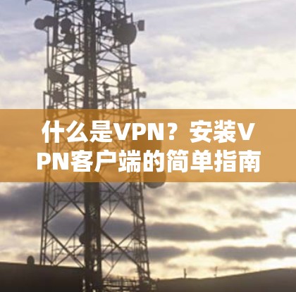 什么是VPN？安装VPN客户端的简单指南