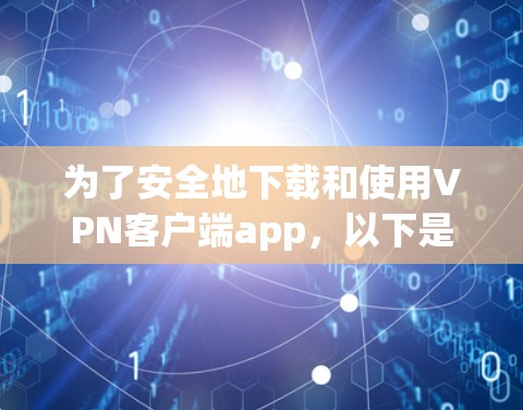 为了安全地下载和使用VPN客户端app,以下是一些关键步骤和建议 为了安全地下载和使用VPN客户端app,以下是一些关键步骤和建议
