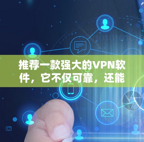 推荐一款强大的VPN软件，它不仅可靠，还能让你轻松接入全球网络