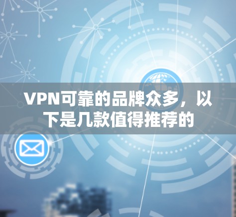VPN可靠的品牌众多,以下是几款值得推荐的 VPN可靠的品牌众多,以下是几款值得推荐的