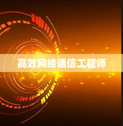 高效网络通信工程师 高效网络通信工程师