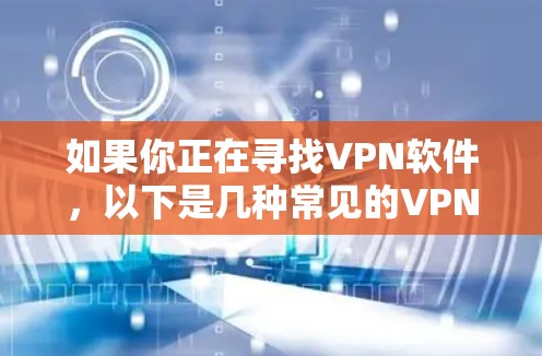 如果你正在寻找VPN软件，以下是几种常见的VPN推荐