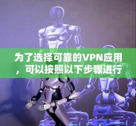 为了选择可靠的VPN应用,可以按照以下步骤进行 为了选择可靠的VPN应用,可以按照以下步骤进行