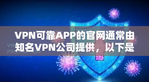 VPN可靠APP的官网通常由知名VPN公司提供,以下是一些知名的可信VPN公司及其官方网站 VPN可靠APP的官网通常由知名VPN公司提供,以下是一些知名的可信VPN公司及其官方网站