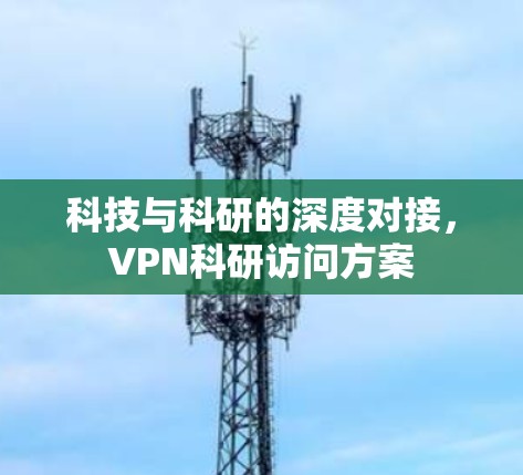 科技与科研的深度对接，VPN科研访问方案