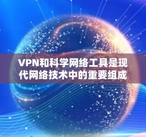 VPN和科学网络工具是现代网络技术中的重要组成部分,它们各自在不同领域发挥着关键的作用。以下是对这两种工具的详细介绍 VPN和科学网络工具是现代网络技术中的重要组成部分,它们各自在不同领域发挥着关键的作用。以下是对这两种工具的详细介绍
