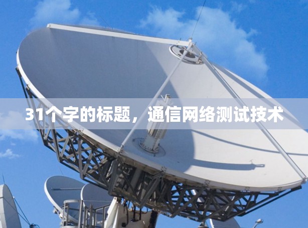 31个字的标题,通信网络测试技术 31个字的标题,通信网络测试技术