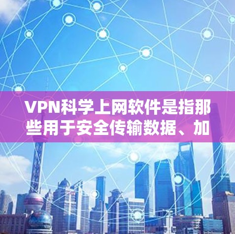 VPN科学上网软件是指那些用于安全传输数据、加密通信或科学计算的软件，它们通常与VPN的使用功能不同。以下是一些常见的VPN科学上网软件及其特点