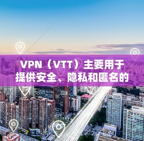 VPN（VTT）主要用于提供安全、隐私和匿名的网络连接，用于加密通信、文件存储、在线游戏、视频会议等。它不具有科学功能，也不提供科学研究的支持。以下是一些关于VPN的考虑